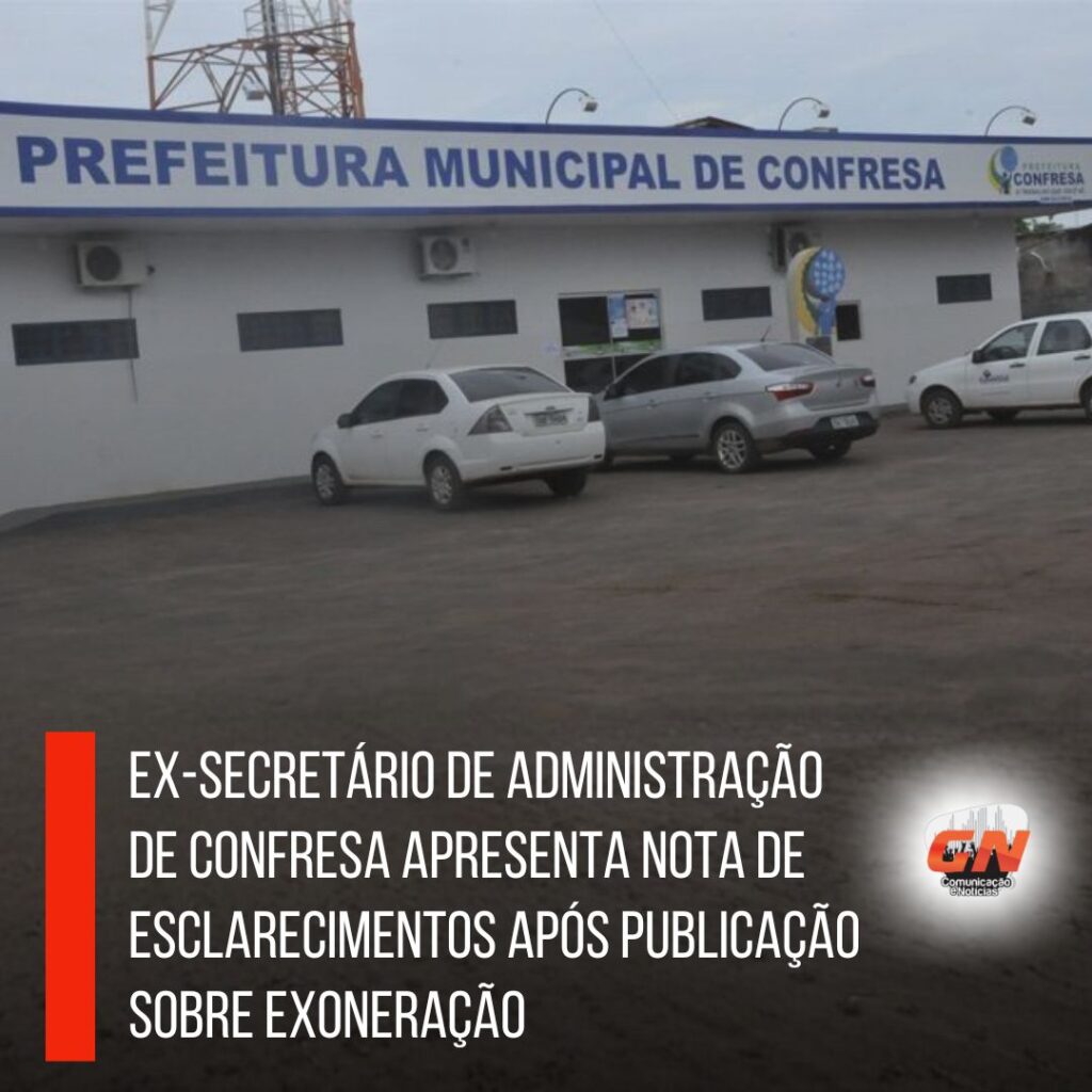 Ex-secretário de Administração de Confresa apresenta nota de esclarecimentos após publicação sobre exoneração